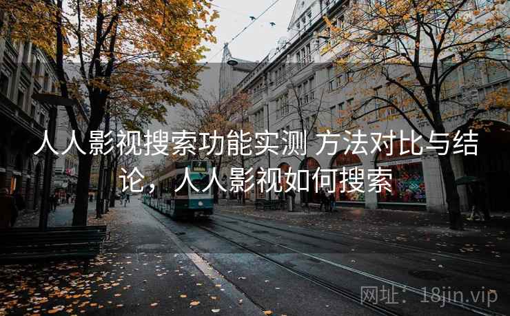 人人影视搜索功能实测 方法对比与结论，人人影视如何搜索