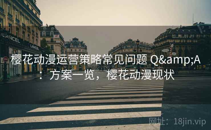 樱花动漫运营策略常见问题 Q&A：方案一览，樱花动漫现状