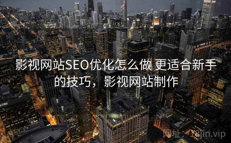影视网站SEO优化怎么做 更适合新手的技巧,影视网站制作 影视网站SEO优化怎么做 更适合新手的技巧,影视网站制作