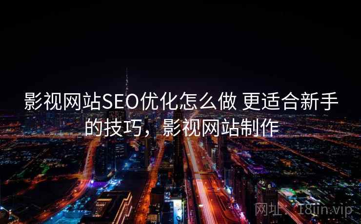 影视网站SEO优化怎么做 更适合新手的技巧,影视网站制作 影视网站SEO优化怎么做 更适合新手的技巧,影视网站制作