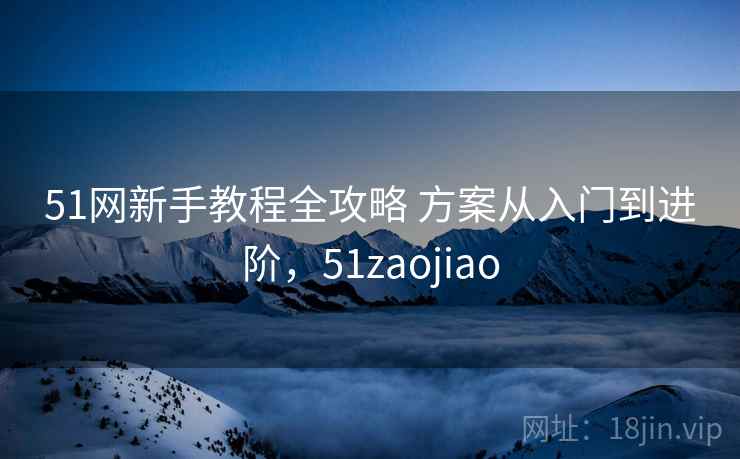 51网新手教程全攻略 方案从入门到进阶,51zaojiao 51网新手教程全攻略 方案从入门到进阶,51zaojiao