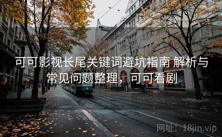 可可影视长尾关键词避坑指南 解析与常见问题整理，可可看剧