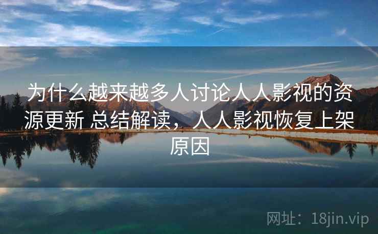 为什么越来越多人讨论人人影视的资源更新 总结解读，人人影视恢复上架原因