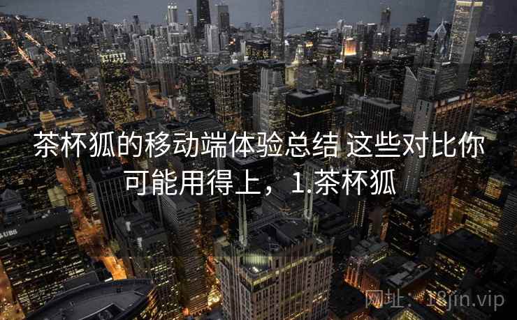 茶杯狐的移动端体验总结 这些对比你可能用得上，1.茶杯狐