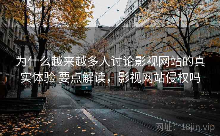 为什么越来越多人讨论影视网站的真实体验 要点解读，影视网站侵权吗