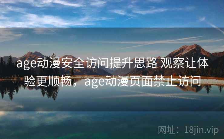 age动漫安全访问提升思路 观察让体验更顺畅，age动漫页面禁止访问