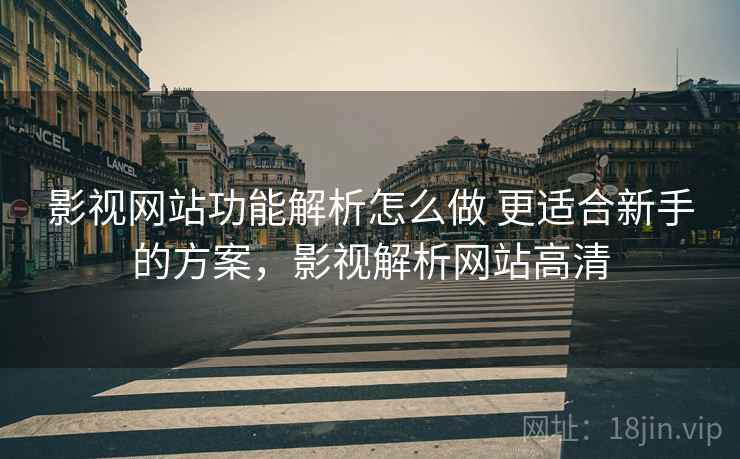 影视网站功能解析怎么做 更适合新手的方案，影视解析网站高清