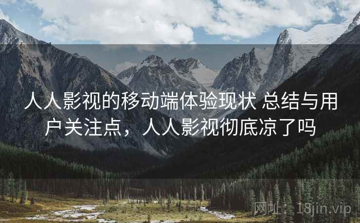 人人影视的移动端体验现状 总结与用户关注点，人人影视彻底凉了吗