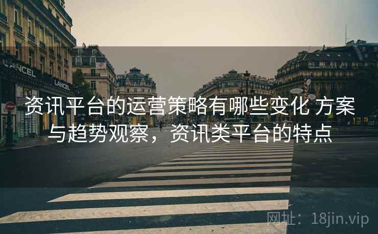资讯平台的运营策略有哪些变化 方案与趋势观察,资讯类平台的特点 资讯平台的运营策略有哪些变化 方案与趋势观察,资讯类平台的特点