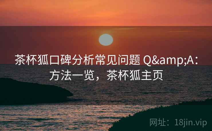茶杯狐口碑分析常见问题 Q&A：方法一览，茶杯狐主页