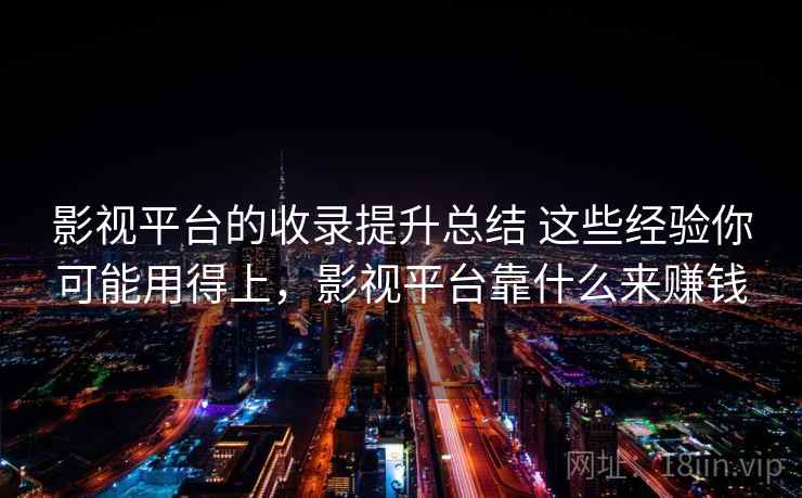 影视平台的收录提升总结 这些经验你可能用得上，影视平台靠什么来赚钱