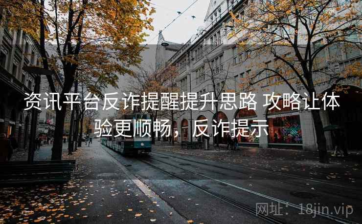 资讯平台反诈提醒提升思路 攻略让体验更顺畅，反诈提示