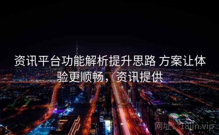 资讯平台功能解析提升思路 方案让体验更顺畅，资讯提供