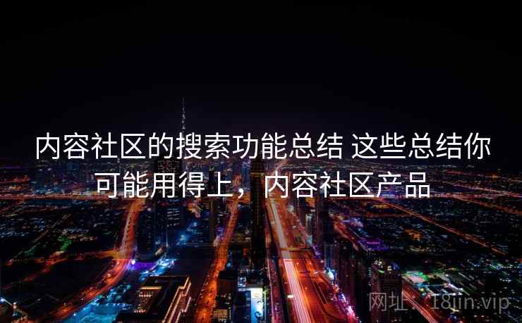 内容社区的搜索功能总结 这些总结你可能用得上，内容社区产品