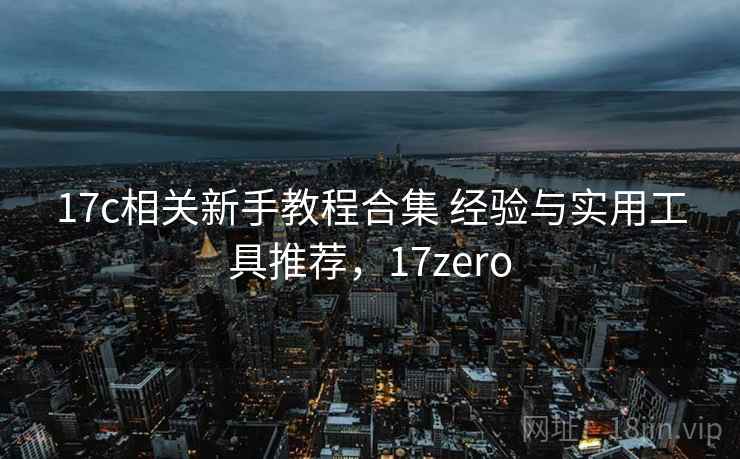 17c相关新手教程合集 经验与实用工具推荐，17zero