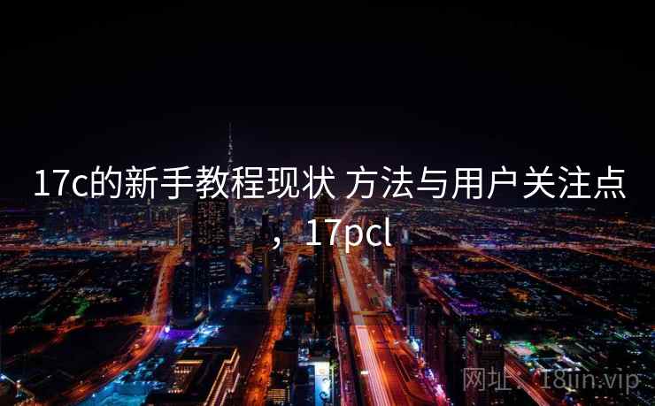 17c的新手教程现状 方法与用户关注点，17pcl