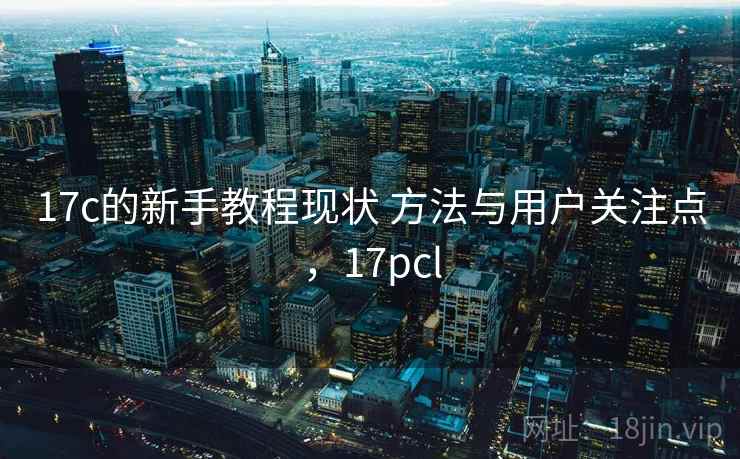 17c的新手教程现状 方法与用户关注点，17pcl