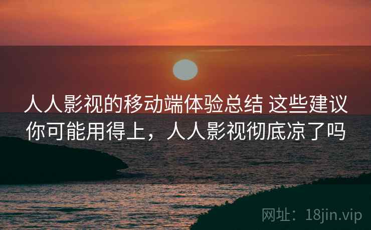 人人影视的移动端体验总结 这些建议你可能用得上，人人影视彻底凉了吗