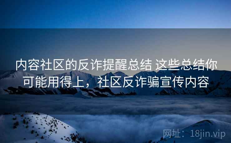 内容社区的反诈提醒总结 这些总结你可能用得上，社区反诈骗宣传内容