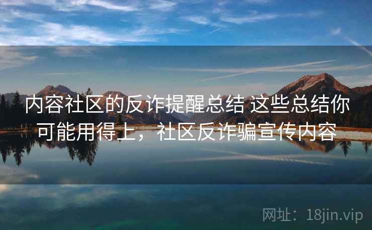 内容社区的反诈提醒总结 这些总结你可能用得上，社区反诈骗宣传内容