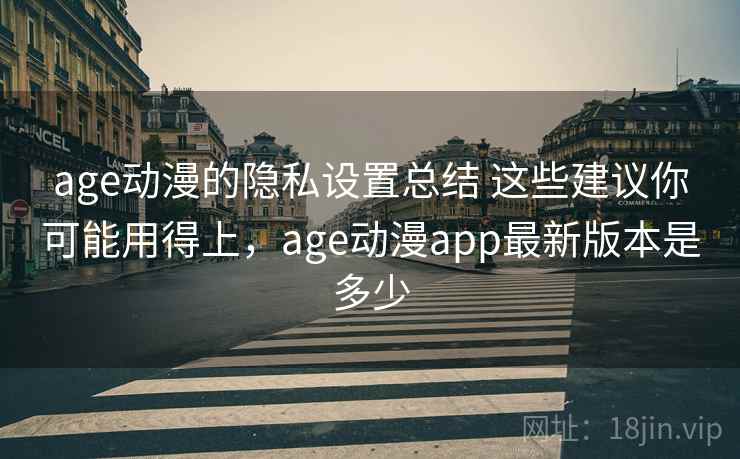 age动漫的隐私设置总结 这些建议你可能用得上，age动漫app最新版本是多少
