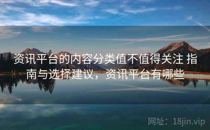 资讯平台的内容分类值不值得关注 指南与选择建议，资讯平台有哪些