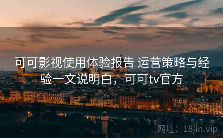 可可影视使用体验报告 运营策略与经验一文说明白，可可tv官方